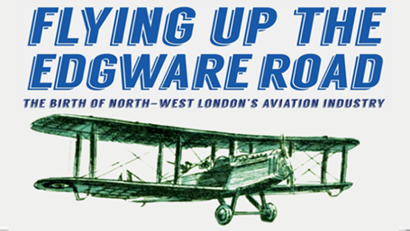 Historical aeroplane and text Flying Up the Edgware Road, The birth of North West London's aviation industry